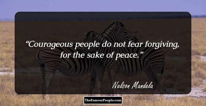 Courageous people do not fear forgiving, for the sake of peace.