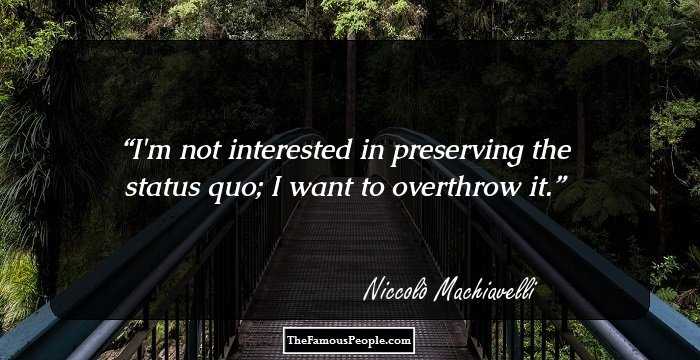 I'm not interested in preserving the status quo; I want to overthrow it.