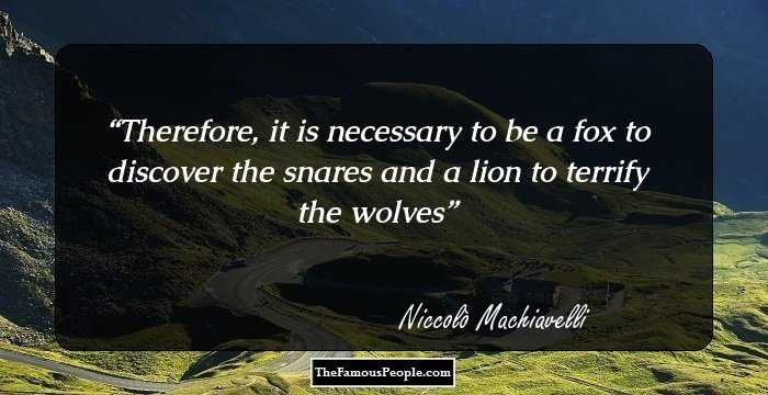 Therefore, it is necessary to be a fox to discover the snares and a lion to terrify the wolves