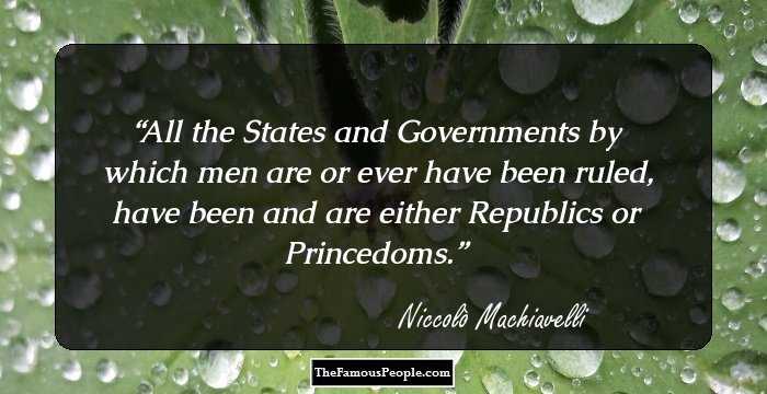 All the States and Governments by which men are or ever have been ruled, have been and are either Republics or Princedoms.