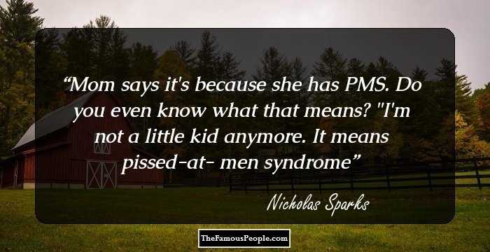 Mom says it's because she has PMS.
Do you even know what that means?
