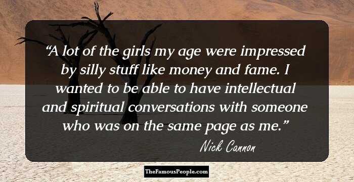 A lot of the girls my age were impressed by silly stuff like money and fame. I wanted to be able to have intellectual and spiritual conversations with someone who was on the same page as me.