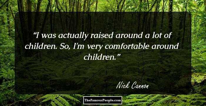 I was actually raised around a lot of children. So, I'm very comfortable around children.