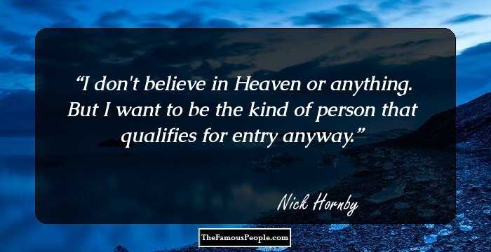 I don't believe in Heaven or anything. But I want to be the kind of person that qualifies for entry anyway.