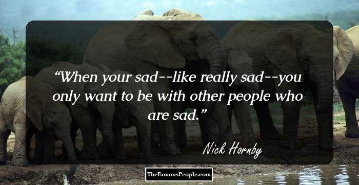 When your sad--like really sad--you only want to be with other people who are sad.