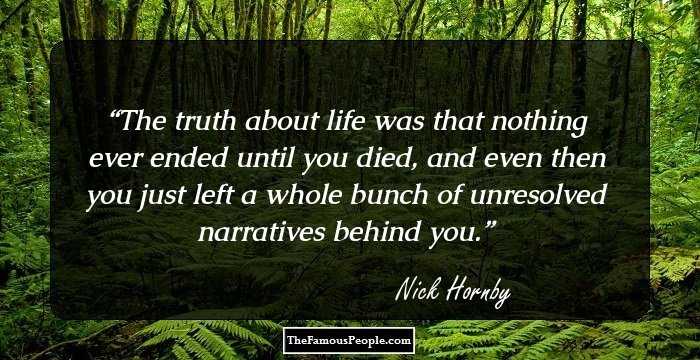 The truth about life was that nothing ever ended until you died, and even then you just left a whole bunch of unresolved narratives behind you.