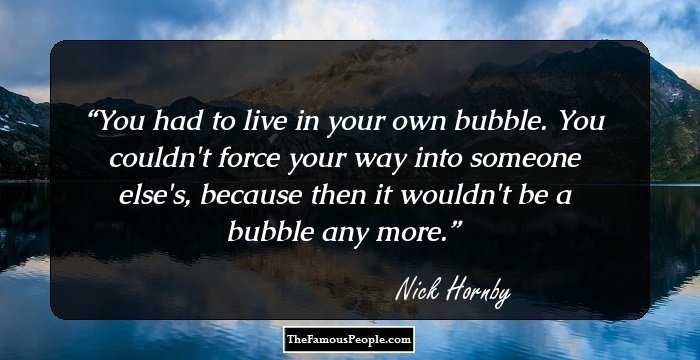 You had to live in your own bubble. You couldn't force your way into someone else's, because then it wouldn't be a bubble any more.