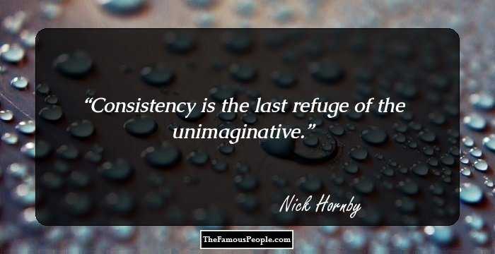 Consistency is the last refuge of the unimaginative.