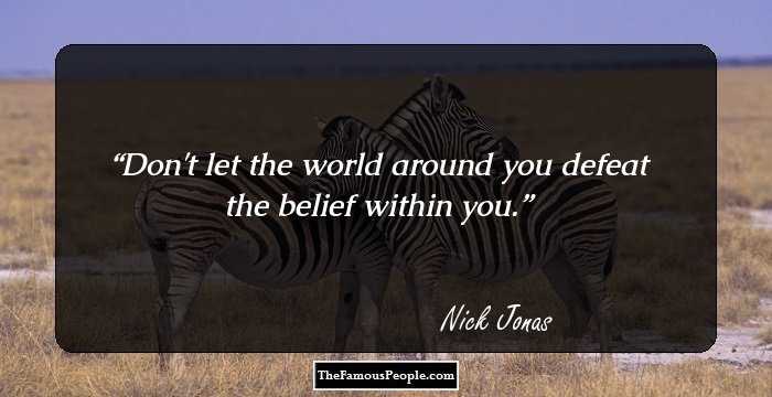 Don't let the world around you defeat the belief within you.
