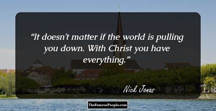 It doesn't matter if the world is pulling you down. With Christ you have everything.