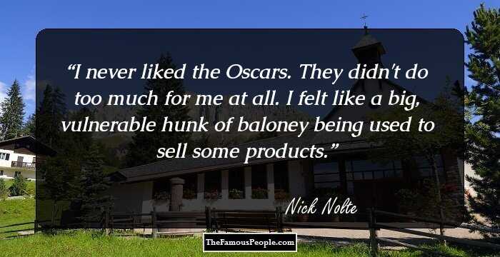 I never liked the Oscars. They didn't do too much for me at all. I felt like a big, vulnerable hunk of baloney being used to sell some products.