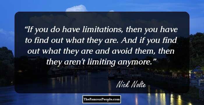 If you do have limitations, then you have to find out what they are. And if you find out what they are and avoid them, then they aren't limiting anymore.