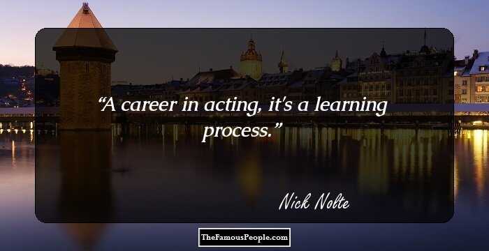 A career in acting, it's a learning process.
