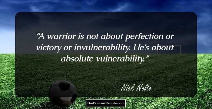 A warrior is not about perfection or victory or invulnerability. He's about absolute vulnerability.