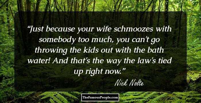 Just because your wife schmoozes with somebody too much, you can't go throwing the kids out with the bath water! And that's the way the law's tied up right now.