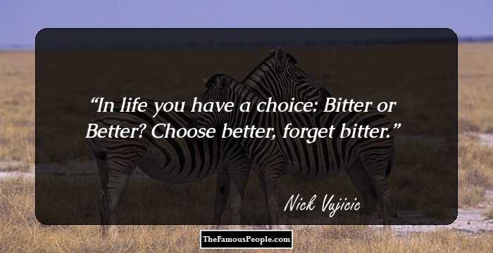In life you have a choice: Bitter or Better? Choose better, forget bitter.