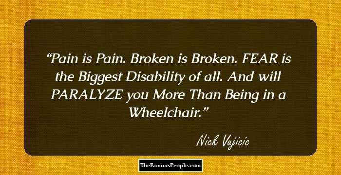 Pain is Pain. Broken is Broken. FEAR is the Biggest Disability of all. And will PARALYZE you More Than Being in a Wheelchair.