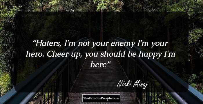 Haters, I'm not your enemy I'm your hero. Cheer up, you should be happy I'm here