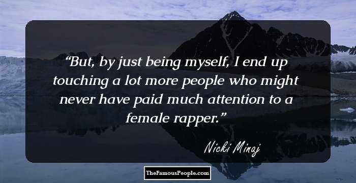 But, by just being myself, I end up touching a lot more people who might never have paid much attention to a female rapper.