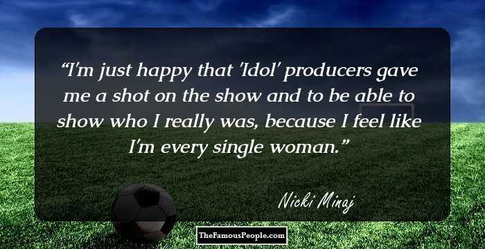 I'm just happy that 'Idol' producers gave me a shot on the show and to be able to show who I really was, because I feel like I'm every single woman.