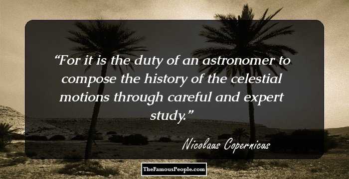 For it is the duty of an astronomer to compose the history of the celestial motions through careful and expert study.