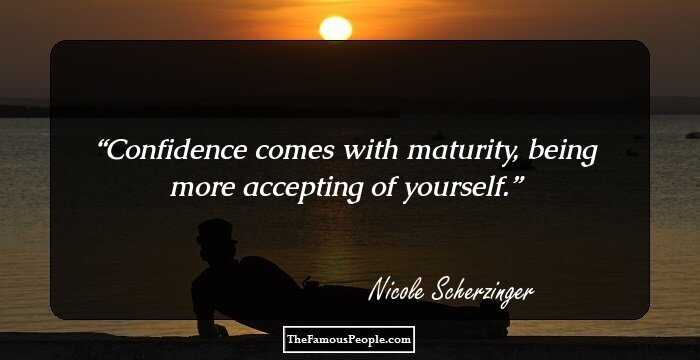 Confidence comes with maturity, being more accepting of yourself.