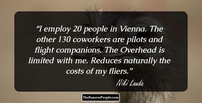 I employ 20 people in Vienna. The other 130 coworkers are pilots and flight companions. The Overhead is limited with me. Reduces naturally the costs of my fliers.