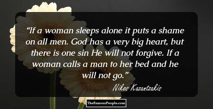 If a woman sleeps alone it puts a shame on all men. God has a very big heart, but there is one sin He will not forgive. If a woman calls a man to her bed and he will not go.
