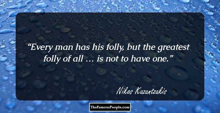 Every man has his folly, but the greatest folly of all … is not to have one.