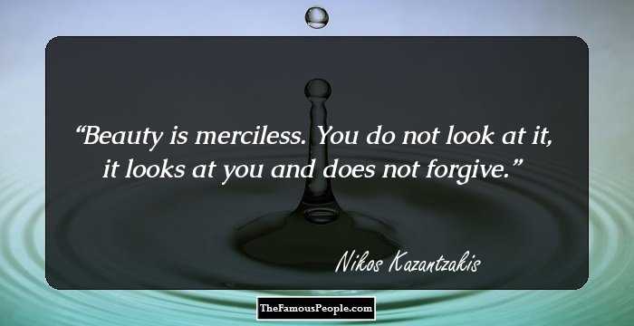 Beauty is merciless. You do not look at it, it looks at you and does not forgive.