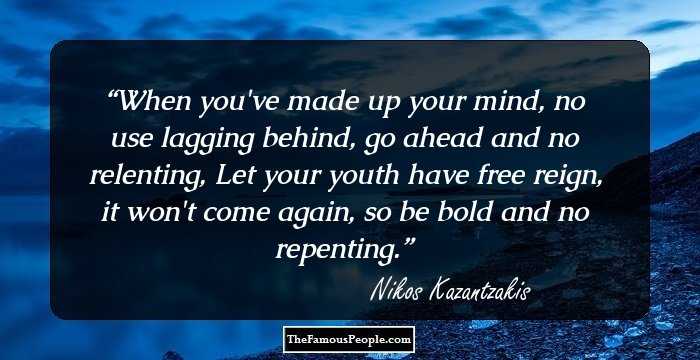 When you've made up your mind, no use lagging behind, go ahead and no relenting,
Let your youth have free reign, it won't come again, so be bold and no repenting.