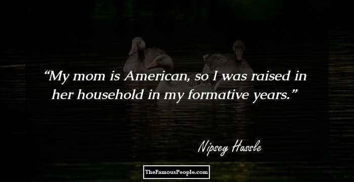 My mom is American, so I was raised in her household in my formative years.