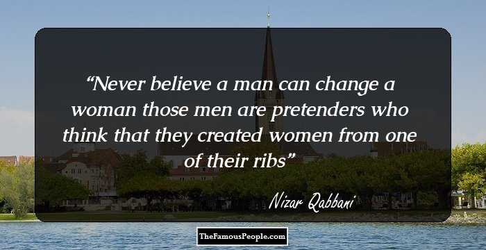 Never believe a man can change a woman
those men are pretenders
who think
that they created women
from one of their ribs