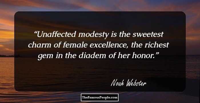 Unaffected modesty is the sweetest charm of female excellence, the richest gem in the diadem of her honor.
