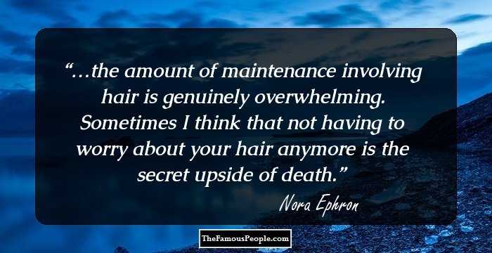 …the amount of maintenance involving hair is genuinely overwhelming. Sometimes I think that not having to worry about your hair anymore is the secret upside of death.