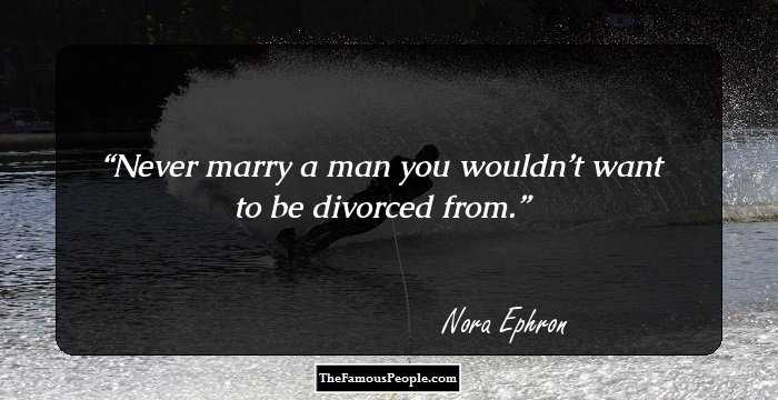 Never marry a man you wouldn’t want to be divorced from.