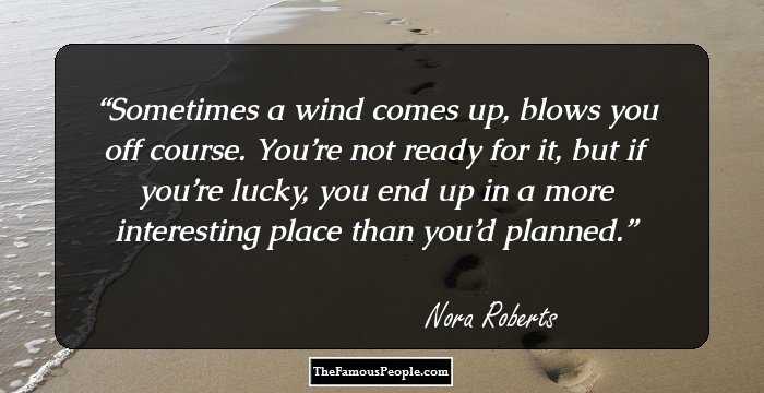 Sometimes a wind comes up, blows you off course. You’re not ready for it, but if you’re lucky, you end up in a more interesting place than you’d planned.