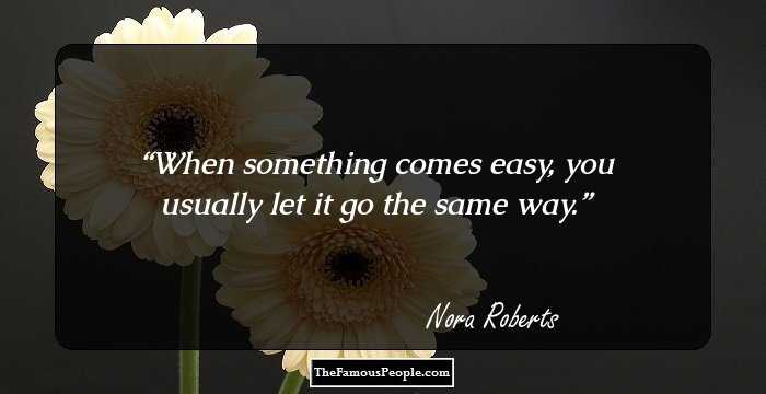 When something comes easy, you usually let it go the same way.