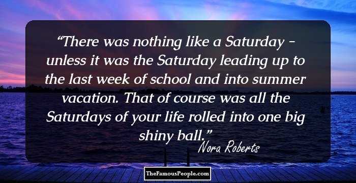 There was nothing like a Saturday - unless it was the Saturday leading up to the last week of school and into summer vacation. That of course was all the Saturdays of your life rolled into one big shiny ball.