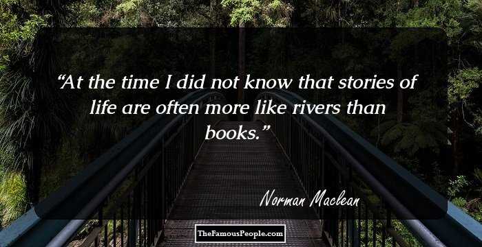 At the time I did not know that stories of life are often more like rivers than books.