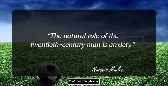 The natural role of the twentieth-century man is anxiety.