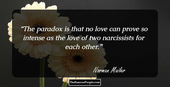 The paradox is that no love can prove so intense
as the love of two narcissists for each other.