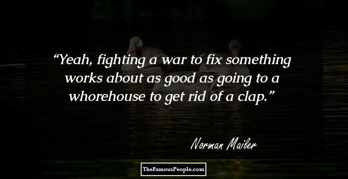 Yeah, fighting a war to fix something works about as good as going to a whorehouse to get rid of a clap.