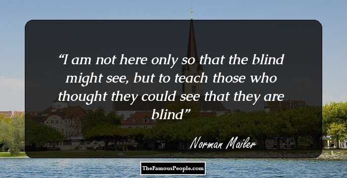 I am not here only so that the blind might see, but to teach those who thought they could see that they are blind