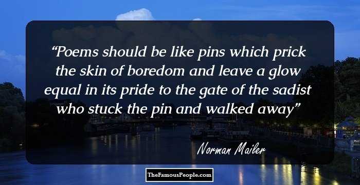 Poems should be like pins which prick the skin of boredom and leave a glow equal in its pride to the gate of the sadist who stuck the pin and walked away