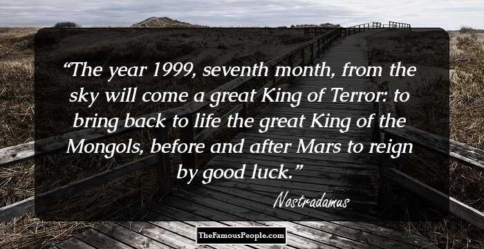 The year 1999, seventh month, from the sky will come a great King of Terror: to bring back to life the great King of the Mongols, before and after Mars to reign by good luck.