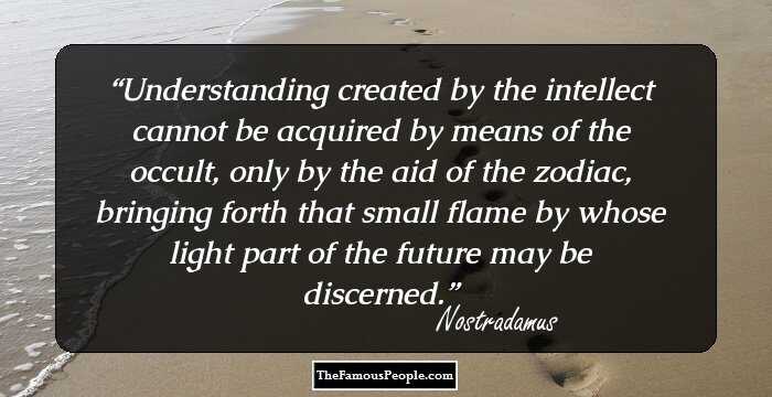 Understanding created by the intellect cannot be acquired by means of the occult, only by the aid of the zodiac, bringing forth that small flame by whose light part of the future may be discerned.