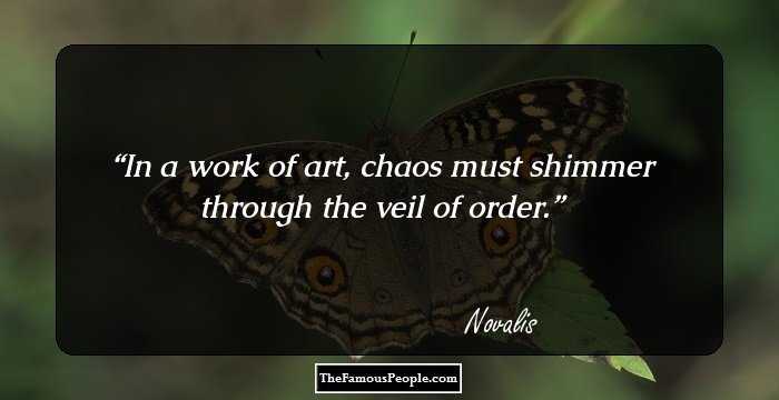 In a work of art, chaos must shimmer through the veil of order.