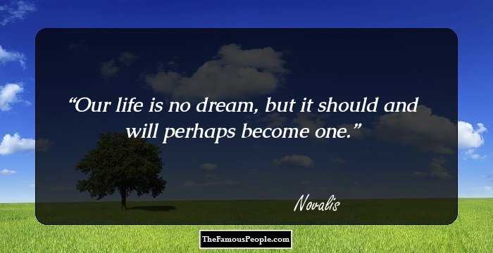 Our life is no dream, but it should and will perhaps become one.