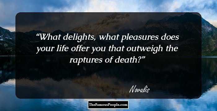 What delights, what pleasures does your life offer you that outweigh the raptures of death?